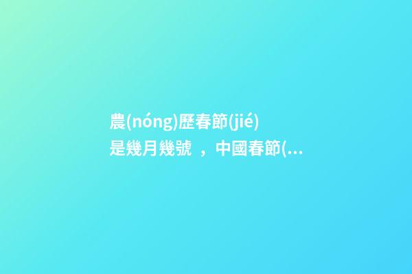 農(nóng)歷春節(jié)是幾月幾號，中國春節(jié)還是農(nóng)歷春節(jié)-第1張-觀點-玄機派